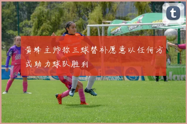 黄蜂主帅称三球替补愿意以任何方式助力球队胜利